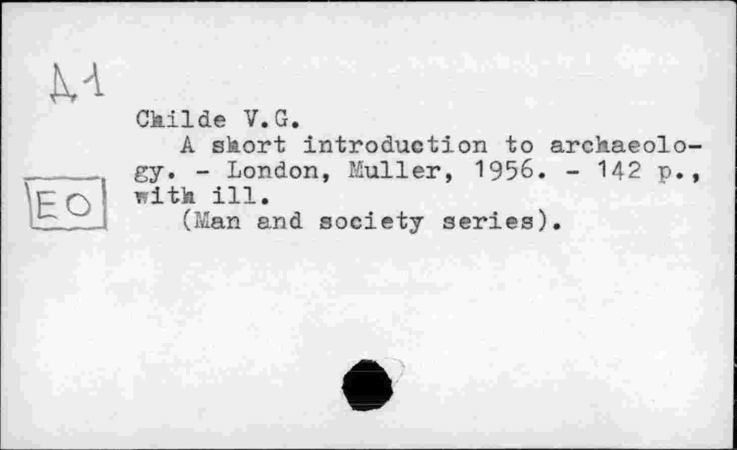 ﻿кА
Gkilde V.G.
A short introduction to archaeology. - London, Muller, 1956. - 142 p., T?ith ill.
(Man and society series).